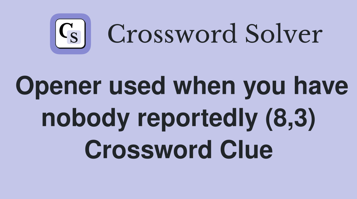 Opener used when you have nobody reportedly (8,3) Crossword Clue
